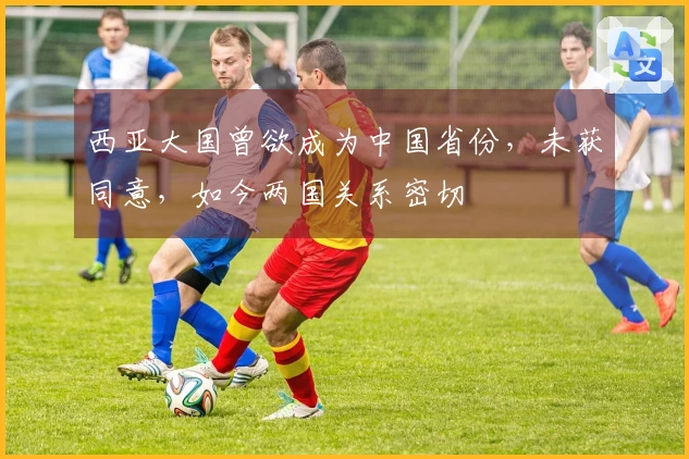 西亚大国曾欲成为中国省份，未获同意，如今两国关系密切