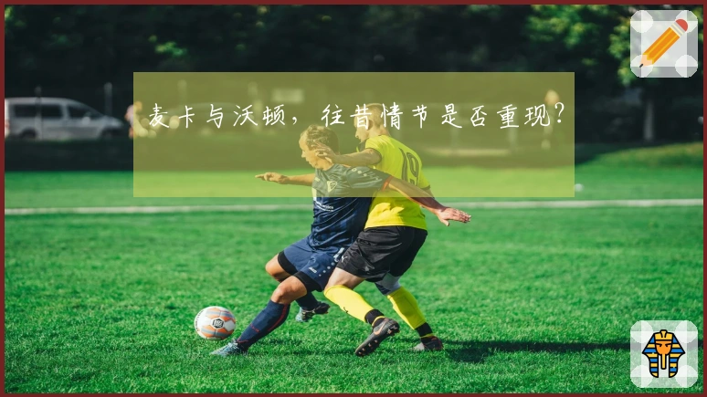 麦卡与沃顿，往昔情节是否重现？