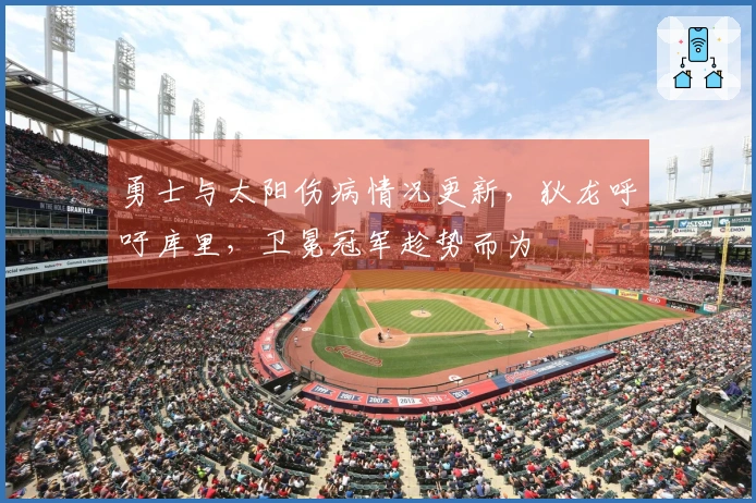 勇士与太阳伤病情况更新，狄龙呼吁库里，卫冕冠军趁势而为