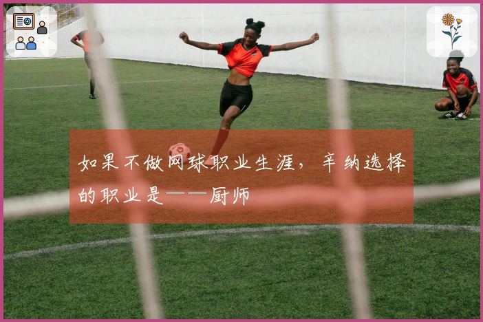 如果不做网球职业生涯，辛纳选择的职业是——厨师
