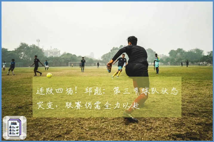 连败四场！邱彪：第三节球队状态突变，联赛仍需全力以赴