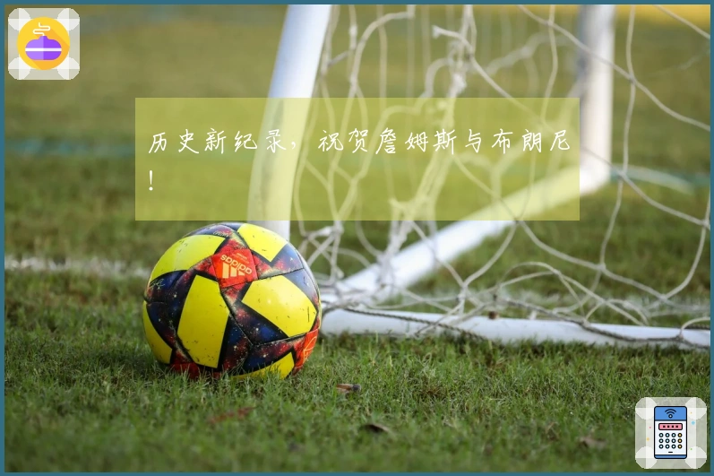 历史新纪录，祝贺詹姆斯与布朗尼！