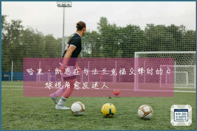 哈里·凯恩在与法兰克福交锋时的进球视角愈发迷人