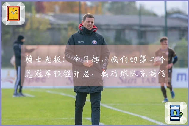骑士老板：今日起，我们的第二个总冠军征程开启，我对球队充满信心