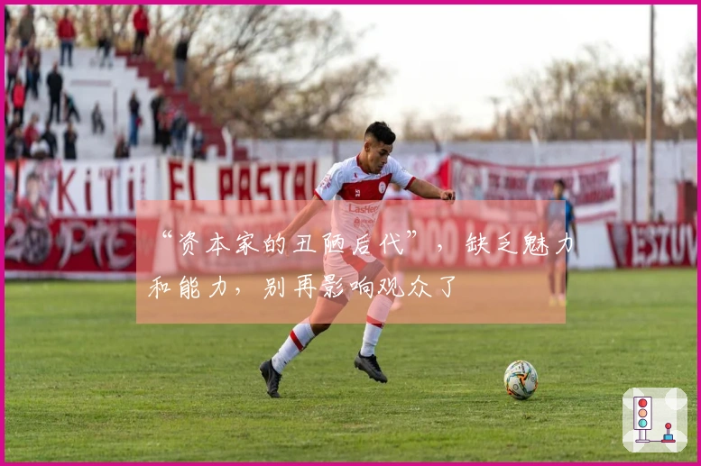 “资本家的丑陋后代”，缺乏魅力和能力，别再影响观众了