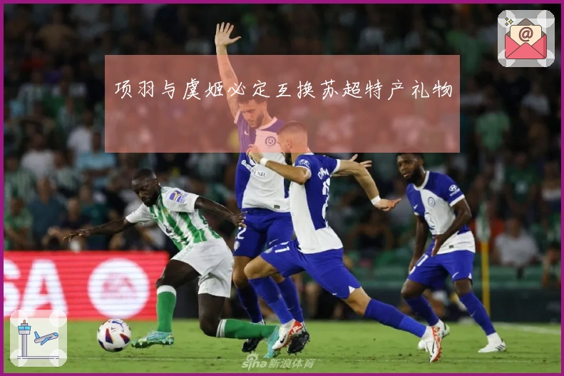 项羽与虞姬必定互换苏超特产礼物
