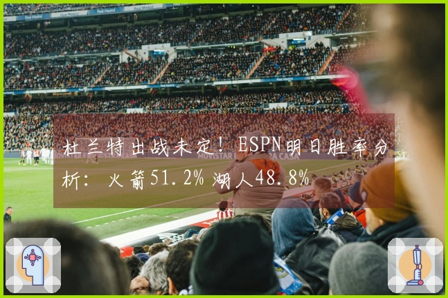 杜兰特出战未定!ESPN明日胜率分析:火箭51.2% 湖人48.8%